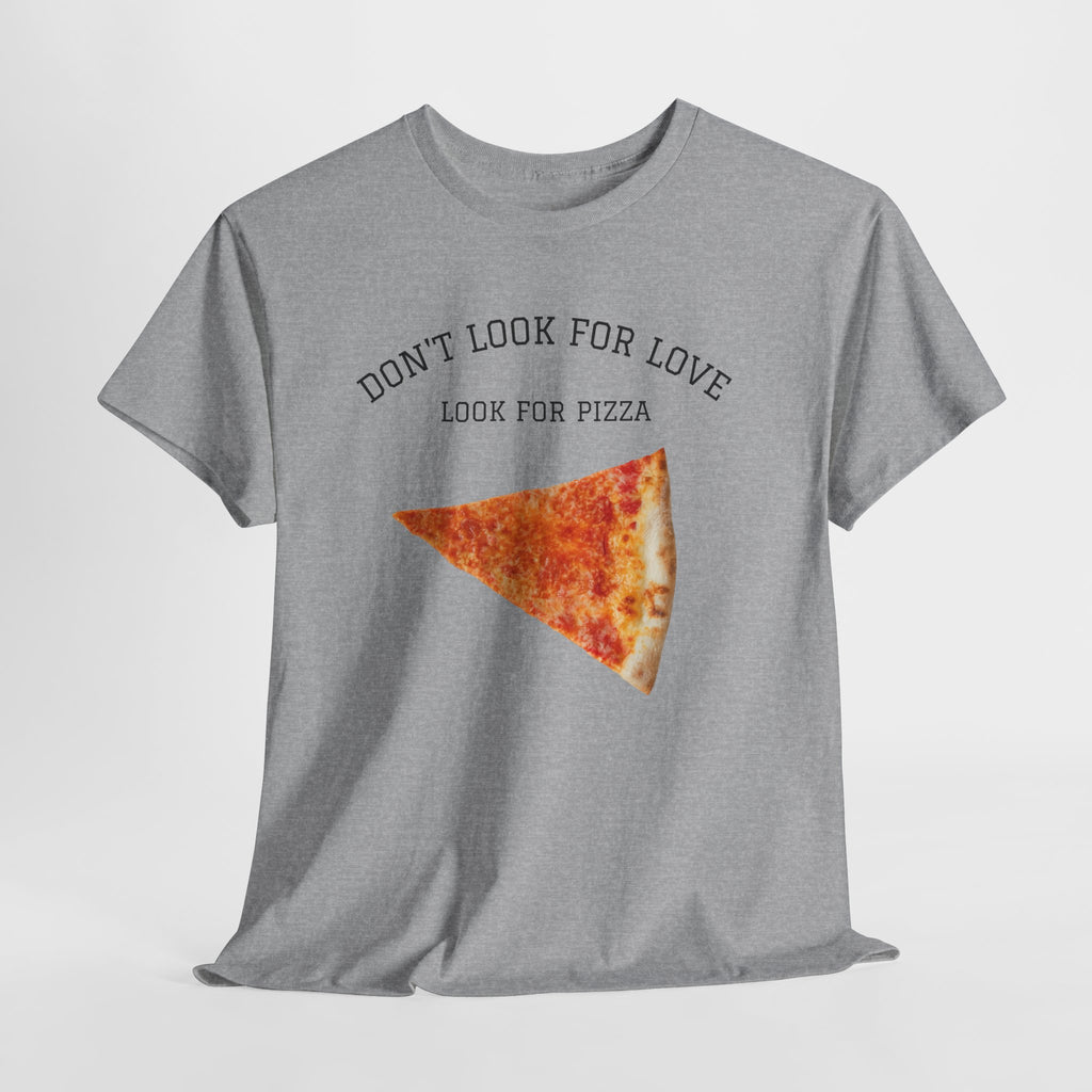 Don't Look for Love Look for Pizza T-Shirt | Pizza Slice Graphic Tee