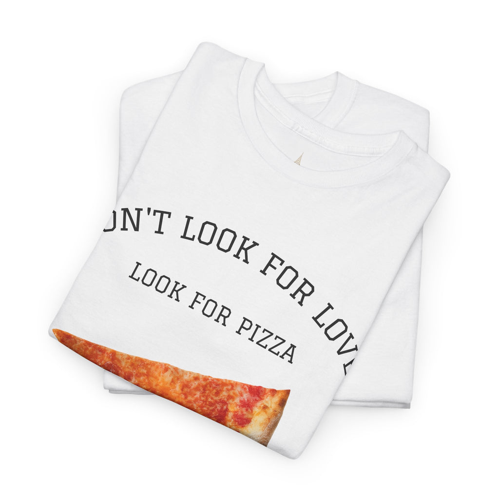 Don't Look for Love Look for Pizza T-Shirt | Pizza Slice Graphic Tee