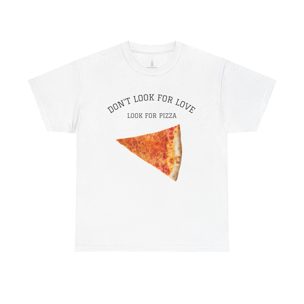 Don't Look for Love Look for Pizza T-Shirt | Pizza Slice Graphic Tee