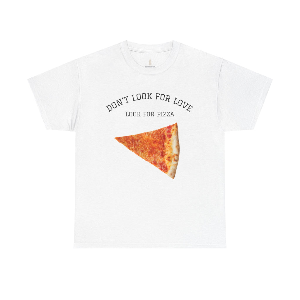 Don't Look for Love Look for Pizza T-Shirt | Pizza Slice Graphic Tee